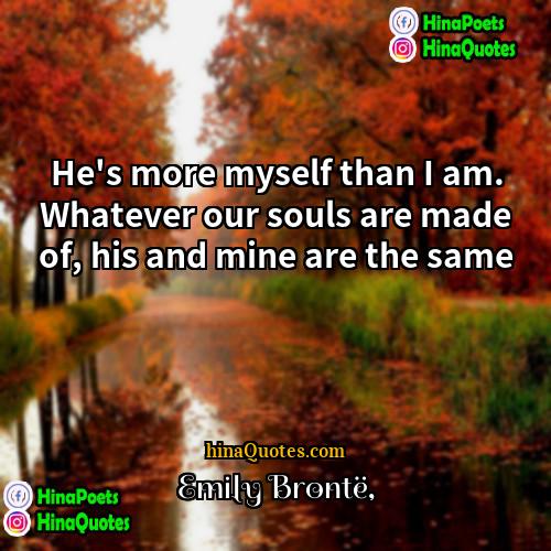 Emily Brontë Quotes | He's more myself than I am. Whatever
